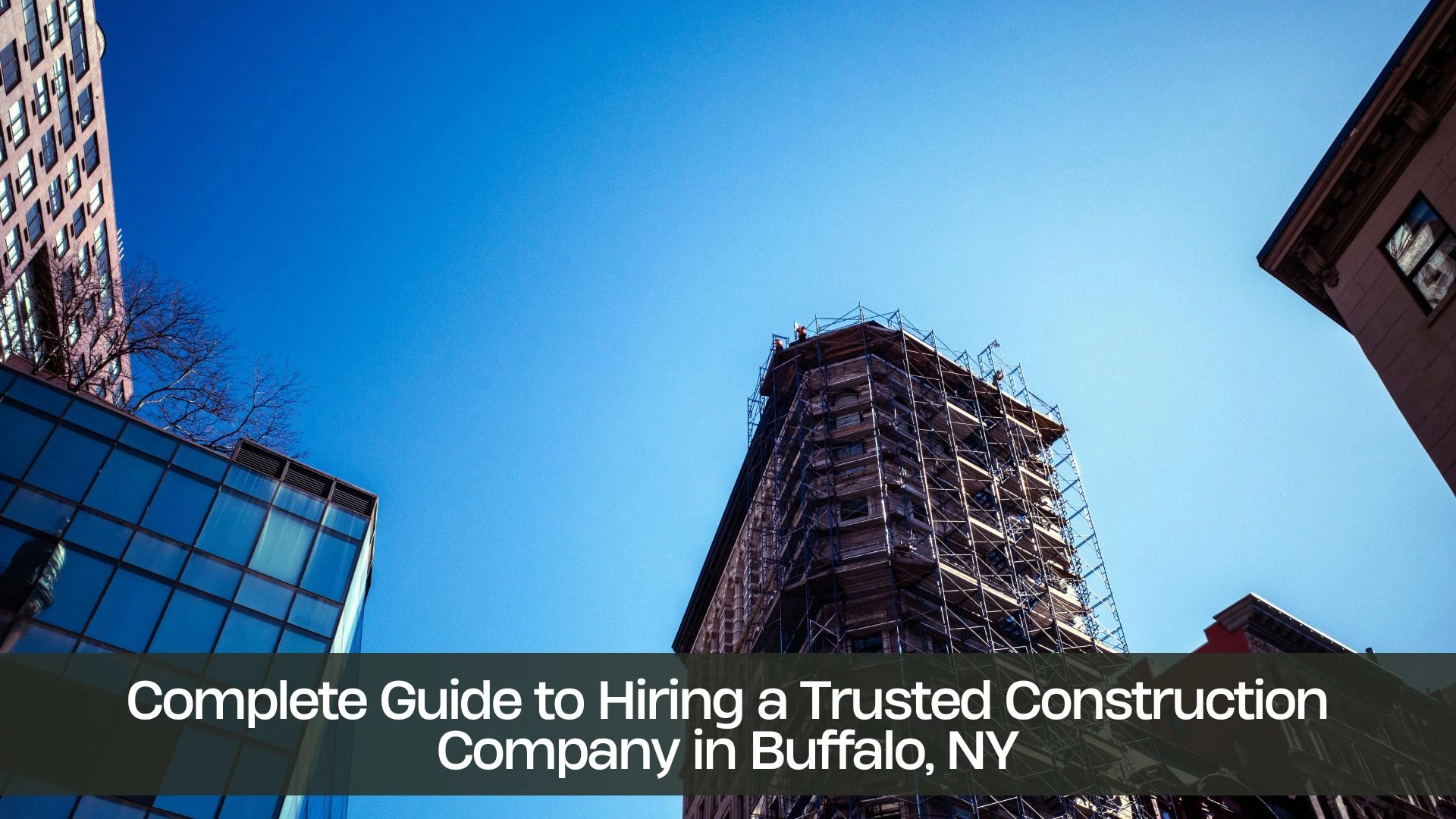 Complete Guide to Hiring a Trusted Construction Company in Buffalo, NY