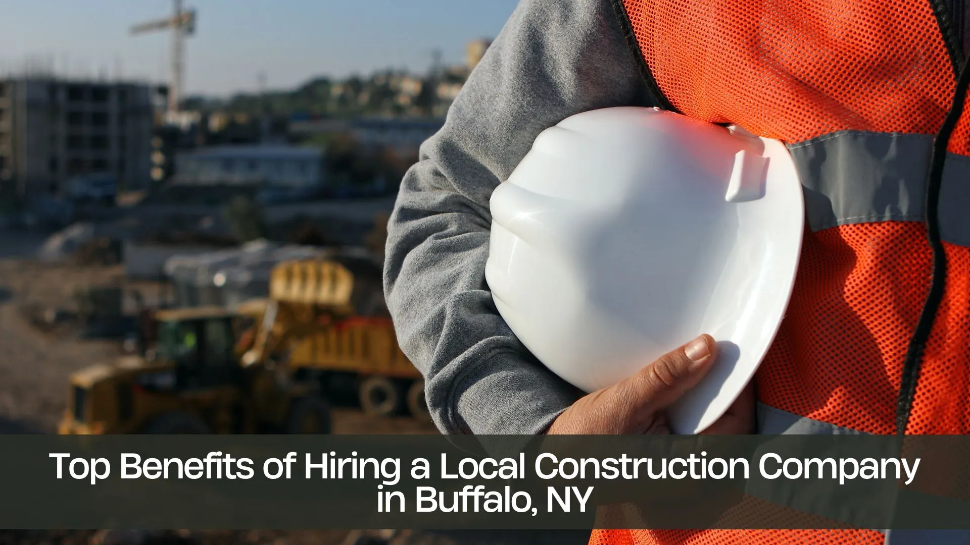 Top Benefits of Hiring a Local Construction Company in Buffalo, NY